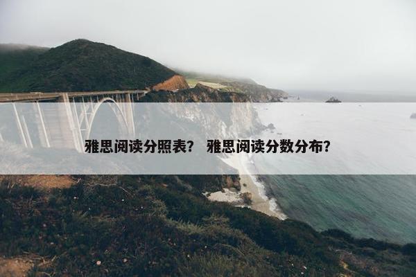 雅思阅读分照表？ 雅思阅读分数分布？