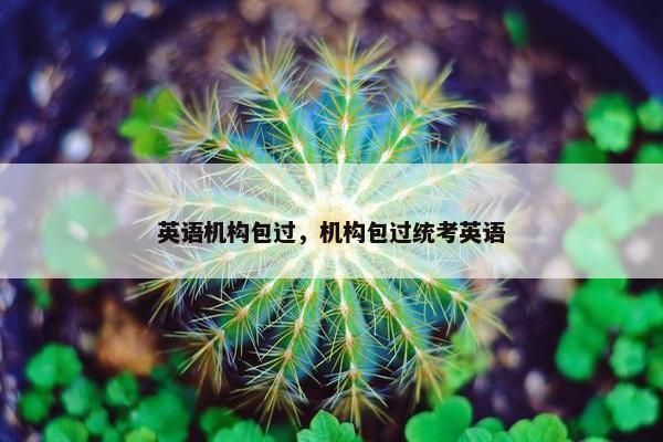 英语机构包过，机构包过统考英语