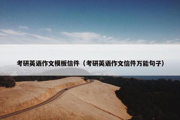 考研英语作文模板信件（考研英语作文信件万能句子）