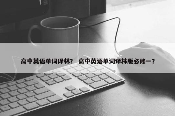 高中英语单词译林？ 高中英语单词译林版必修一？