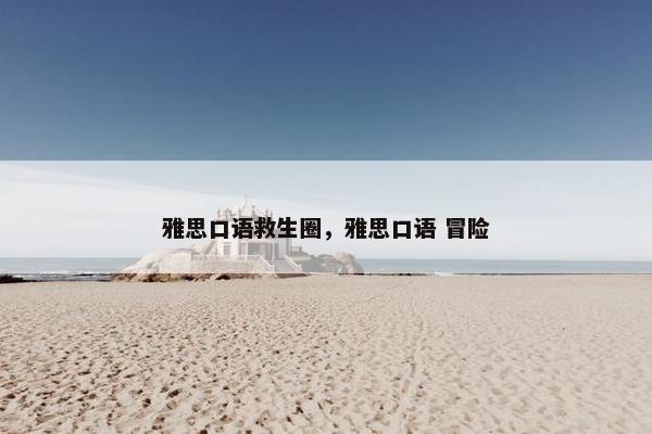 雅思口语救生圈，雅思口语 冒险