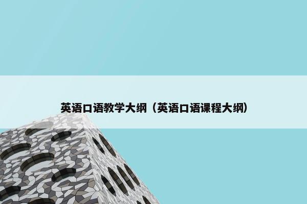 英语口语教学大纲（英语口语课程大纲）
