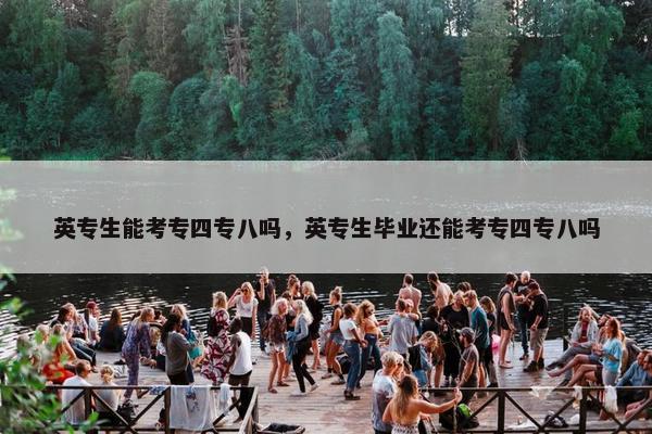英专生能考专四专八吗，英专生毕业还能考专四专八吗