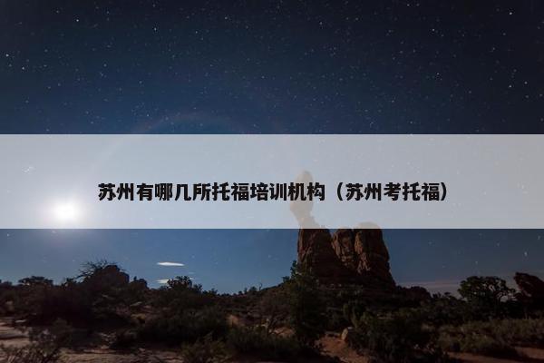 苏州有哪几所托福培训机构（苏州考托福）