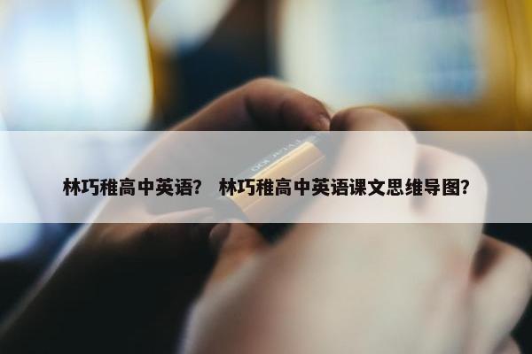 林巧稚高中英语？ 林巧稚高中英语课文思维导图？