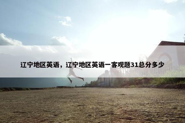 辽宁地区英语，辽宁地区英语一客观题31总分多少