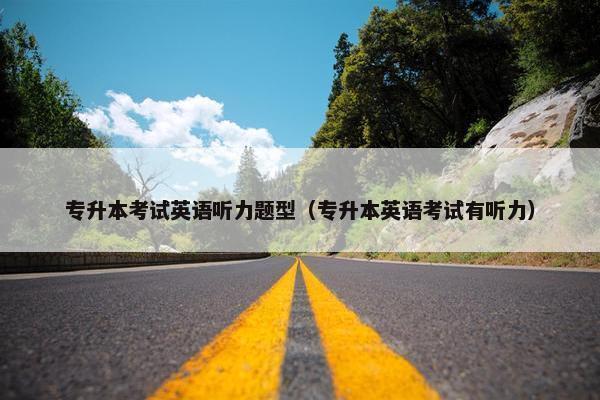 专升本考试英语听力题型（专升本英语考试有听力）