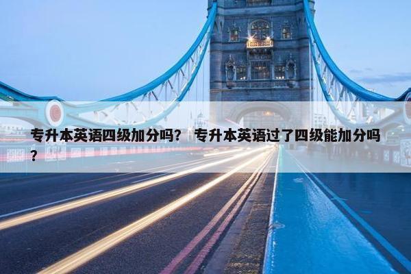 专升本英语四级加分吗？ 专升本英语过了四级能加分吗？