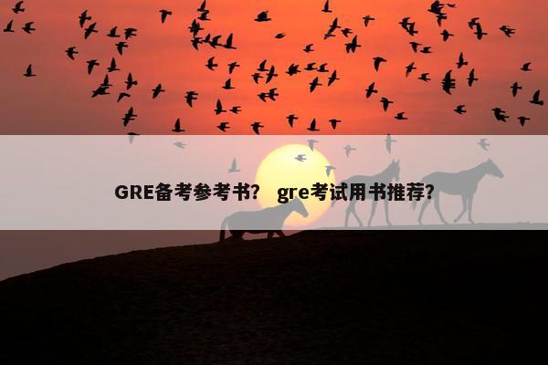 GRE备考参考书？ gre考试用书推荐？