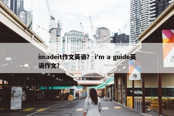 imadeit作文英语？ i'm a guide英语作文？