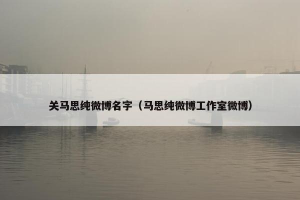 关马思纯微博名字（马思纯微博工作室微博）