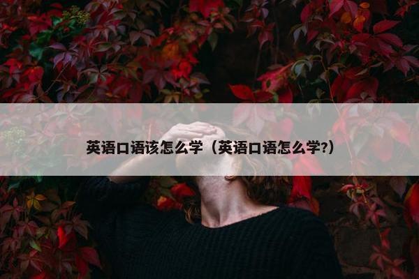 英语口语该怎么学（英语口语怎么学?）