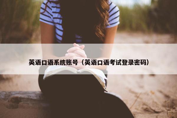 英语口语系统账号（英语口语考试登录密码）