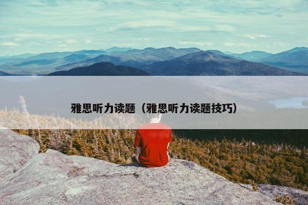 雅思听力读题（雅思听力读题技巧）
