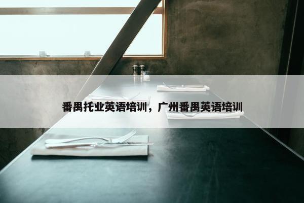 番禺托业英语培训，广州番禺英语培训