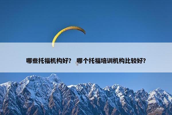 哪些托福机构好？ 哪个托福培训机构比较好？