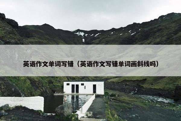 英语作文单词写错（英语作文写错单词画斜线吗）
